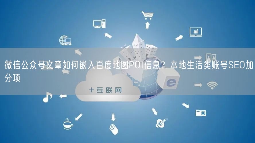 微信公众号文章如何嵌入百度地图POI信息？本地生活类账号SEO加分项
