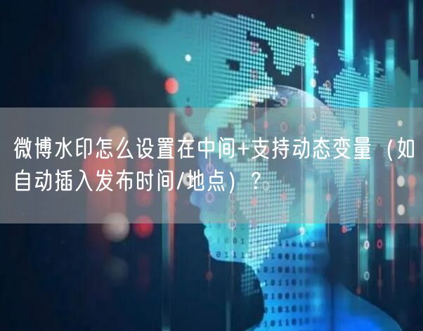 微博水印怎么设置在中间+支持动态变量（如自动插入发布时间/地点）？