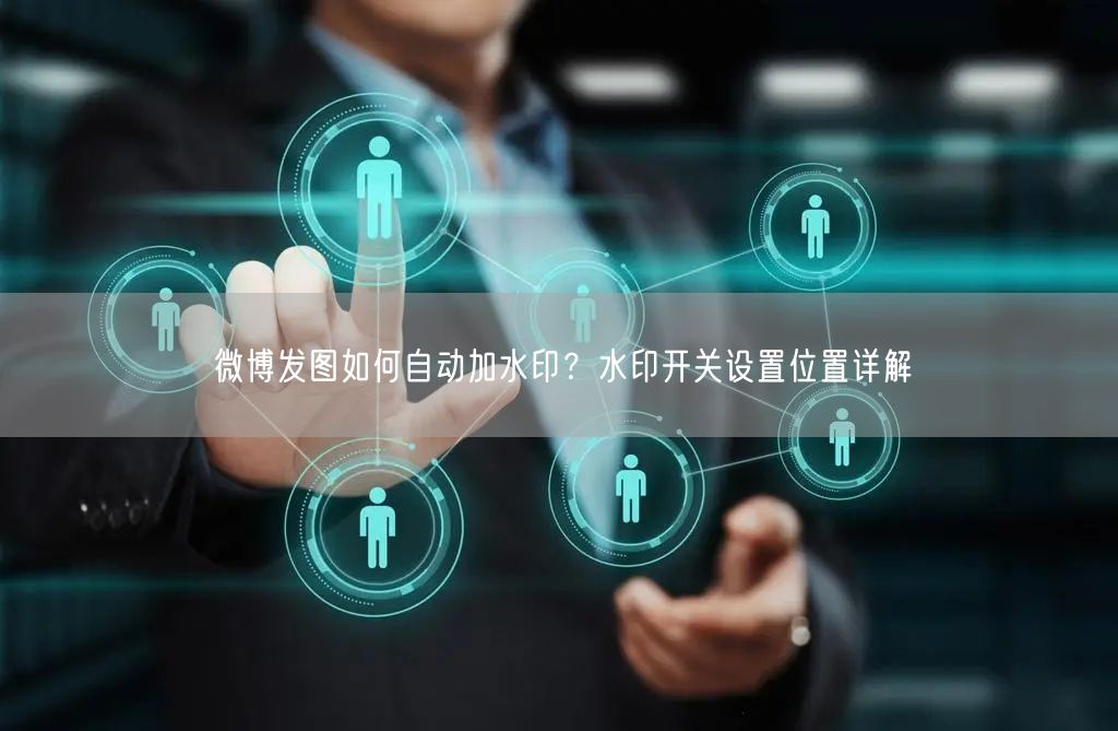 微博发图如何自动加水印？水印开关设置位置详解