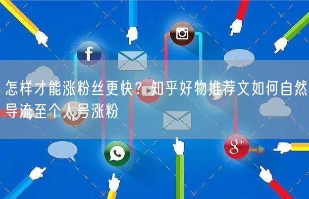 怎样才能涨粉丝更快？知乎好物推荐文如何自然导流至个人号涨粉