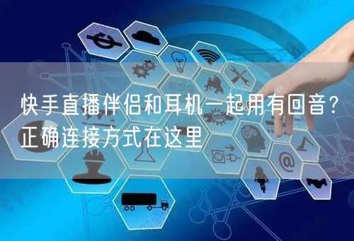快手直播伴侣和耳机一起用有回音？正确连接方式在这里