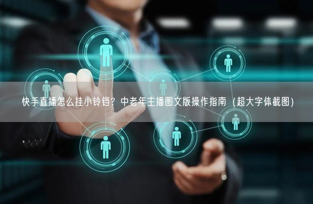 快手直播怎么挂小铃铛？中老年主播图文版操作指南（超大字体截图）