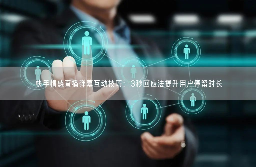 快手情感直播弹幕互动技巧：3秒回应法提升用户停留时长