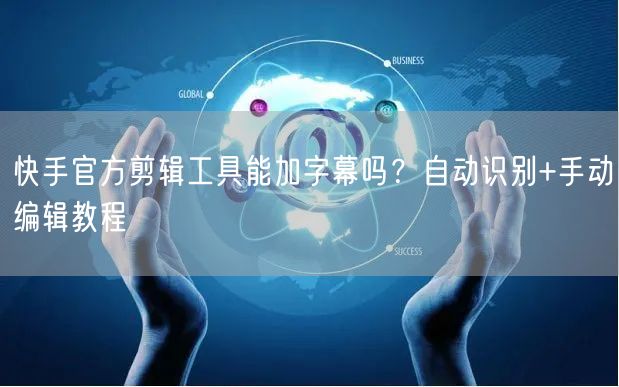 快手官方剪辑工具能加字幕吗？自动识别+手动编辑教程