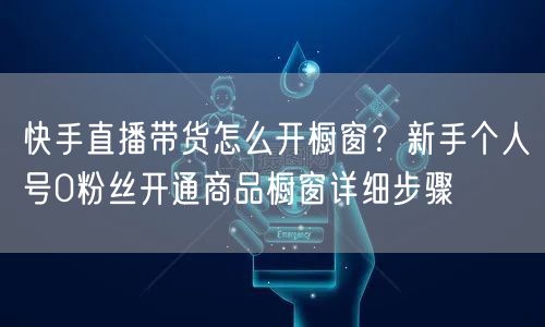 快手直播带货怎么开橱窗？新手个人号0粉丝开通商品橱窗详细步骤