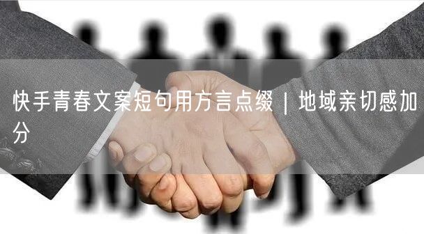 快手青春文案短句用方言点缀｜地域亲切感加