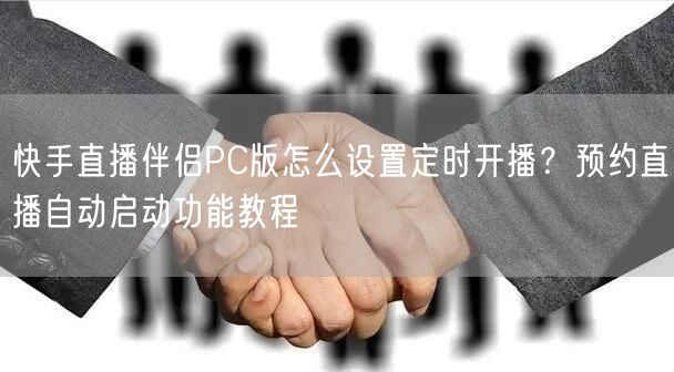 快手直播伴侣PC版怎么设置定时开播？预约直播自动启动功能教程