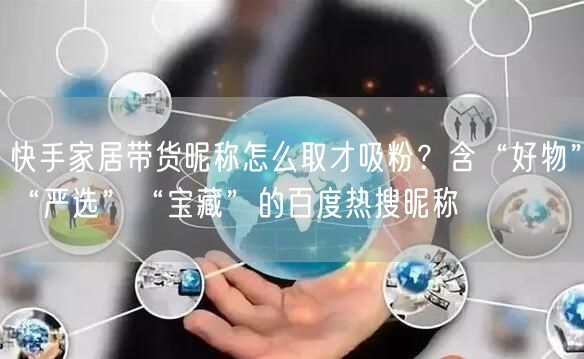 快手家居带货昵称怎么取才吸粉？含“好物”“严选”“宝藏”的百度热搜昵称