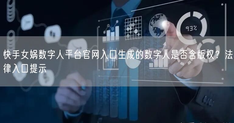 快手女娲数字人平台官网入口生成的数字人是否含版权？法律入口提示