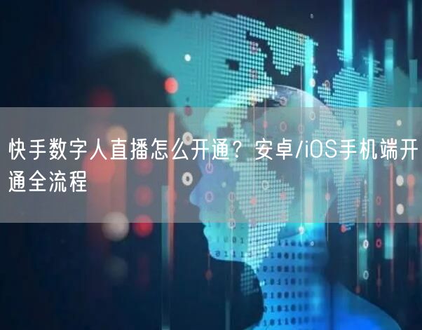 快手数字人直播怎么开通？安卓/iOS手机端开通全流程