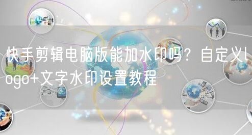 快手剪辑电脑版能加水印吗？自定义logo+文字水印设置教程