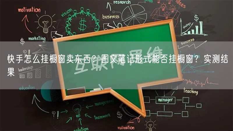 快手怎么挂橱窗卖东西？图文笔记形式能否挂橱窗？实测结果