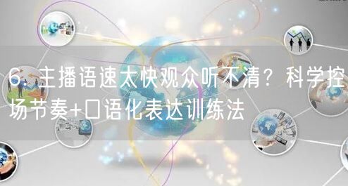 6. 主播语速太快观众听不清？科学控场节奏+口语化表达训练法