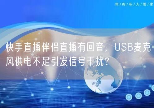 快手直播伴侣直播有回音，USB麦克风供电不足引发信号干扰？