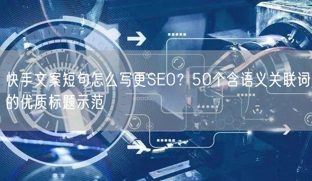 快手文案短句怎么写更SEO？50个含语义关联词的优质标题示范