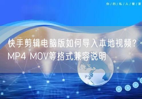 快手剪辑电脑版如何导入本地视频？MP4 MOV等格式兼容说明