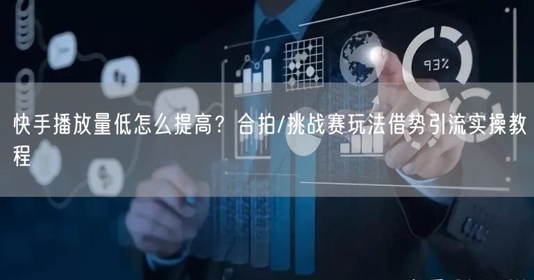 快手播放量低怎么提高？合拍/挑战赛玩法借势引流实操教程