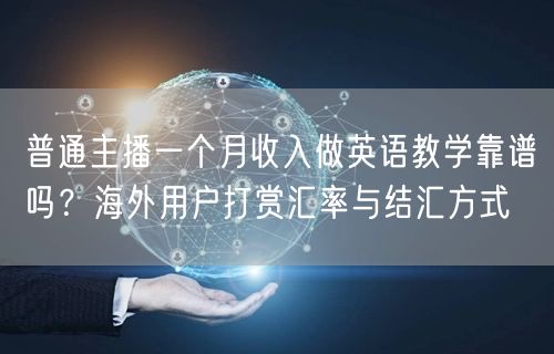 普通主播一个月收入做英语教学靠谱吗？海外用户打赏汇率与结汇方式