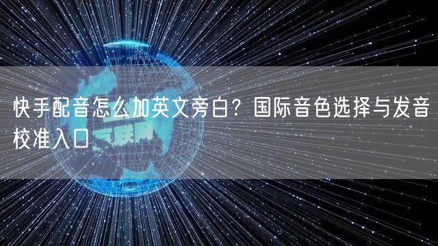 快手配音怎么加英文旁白？国际音色选择与发音校准入口