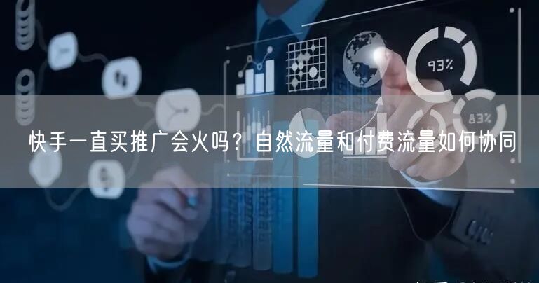 快手一直买推广会火吗？自然流量和付费流量如何协同