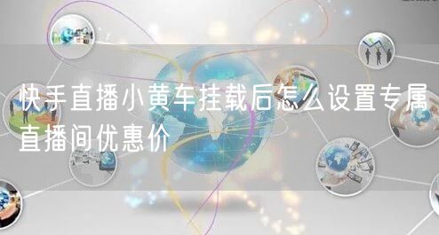 快手直播小黄车挂载后怎么设置专属直播间优惠价