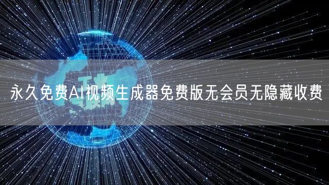 永久免费AI视频生成器免费版无会员无隐藏收费