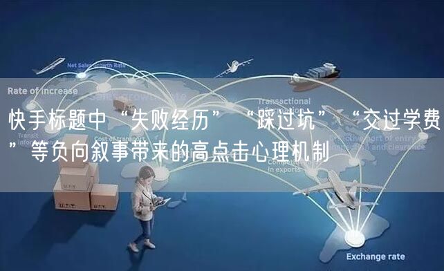 快手标题中“失败经历”“踩过坑”“交过学费”等负向叙事带来的高点击心理机制