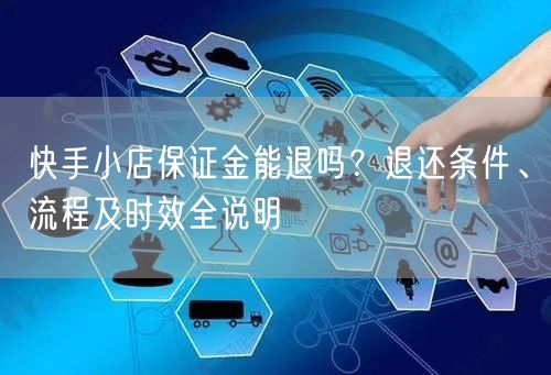 快手小店保证金能退吗？退还条件、流程及时效全说明