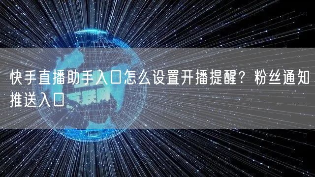 快手直播助手入口怎么设置开播提醒？粉丝通知推送入口