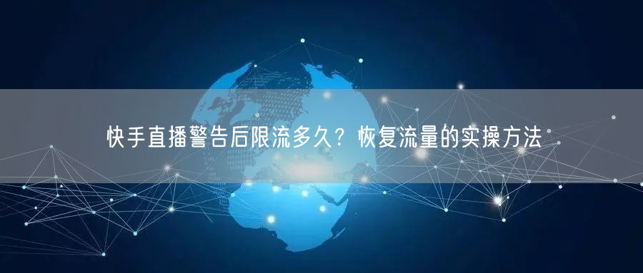 快手直播警告后限流多久？恢复流量的实操方法