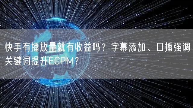 快手有播放量就有收益吗？字幕添加、口播强调关键词提升ECPM？