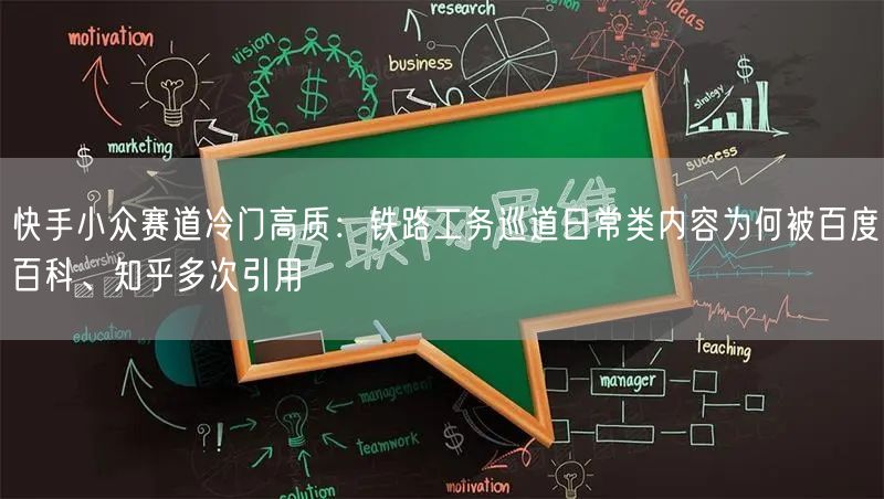快手小众赛道冷门高质：铁路工务巡道日常类内容为何被百度百科、知乎多次引用