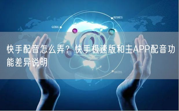 快手配音怎么弄？快手极速版和主APP配音功能差异说明