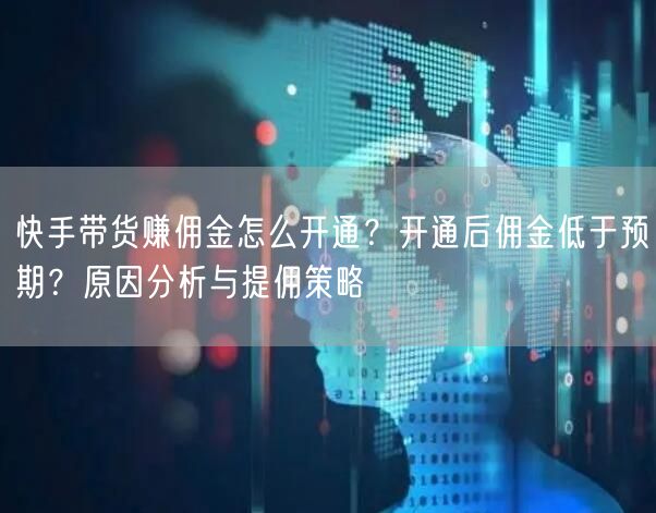 快手带货赚佣金怎么开通？开通后佣金低于预期？原因分析与提佣策略