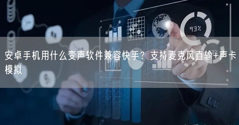 安卓手机用什么变声软件兼容快手？支持麦克风直输+声卡模拟