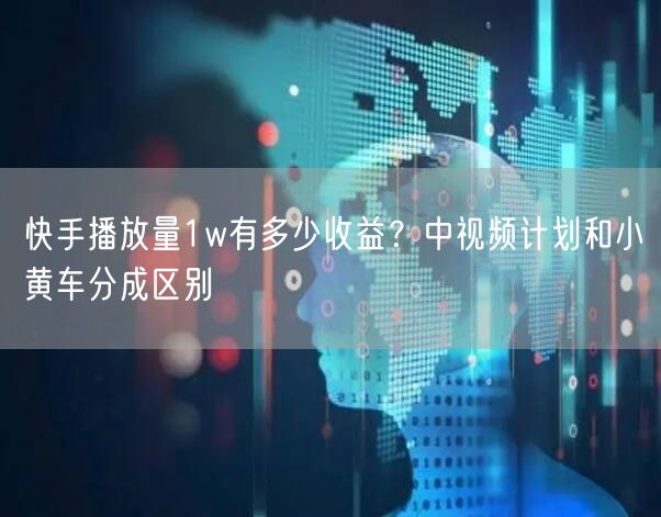 快手播放量1w有多少收益？中视频计划和小黄车分成区别
