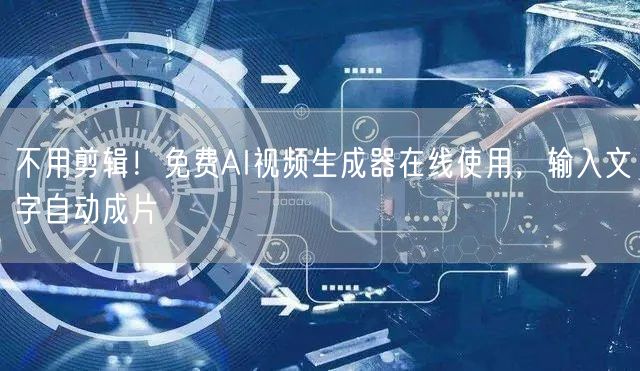 不用剪辑！免费AI视频生成器在线使用，输入文字自动成片
