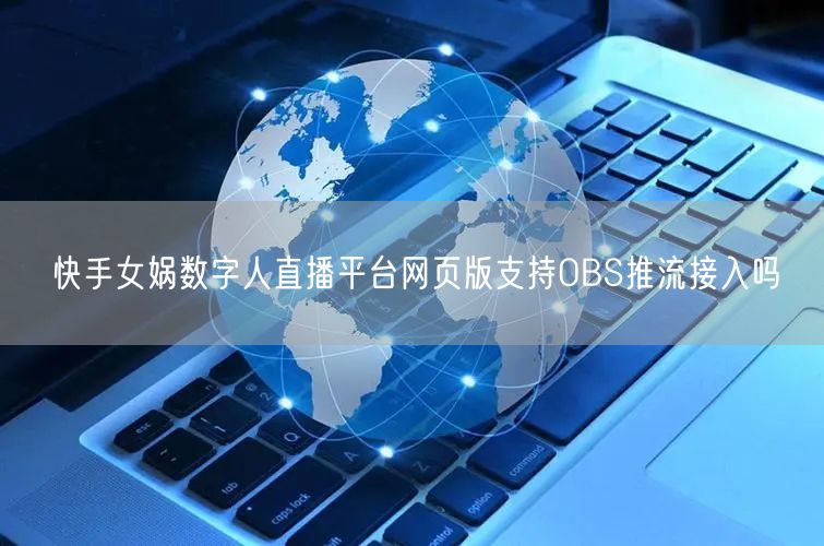 快手女娲数字人直播平台网页版支持OBS推流接入吗