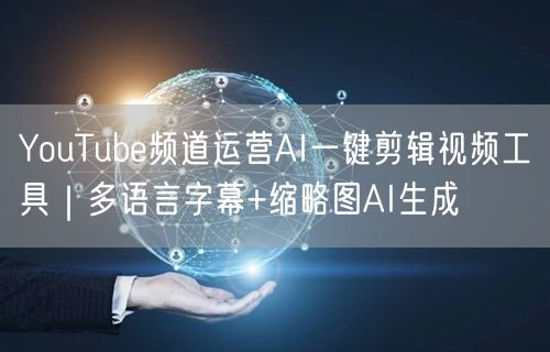 YouTube频道运营AI一键剪辑视频工具｜多语言字幕+缩略图AI生成