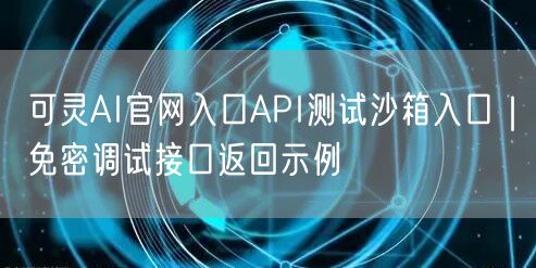 可灵AI官网入口API测试沙箱入口｜免密调试接口返回示例