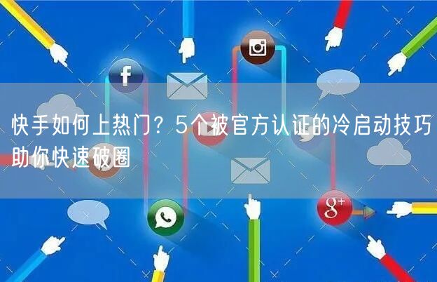 快手如何上热门？5个被官方认证的冷启动技巧助你快速破圈