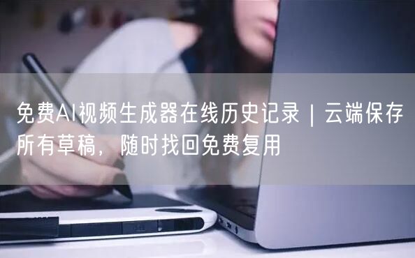 免费AI视频生成器在线历史记录｜云端保存所有草稿，随时找回免费复用