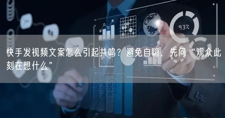 快手发视频文案怎么引起共鸣？避免自嗨，先问“观众此刻在想什么”