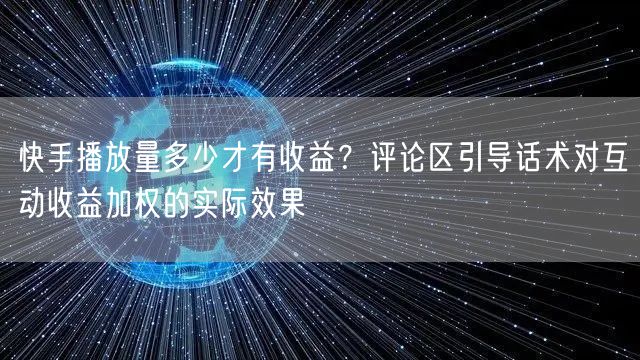 快手播放量多少才有收益？评论区引导话术对互动收益加权的实际效果