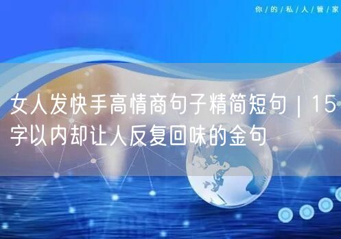 女人发快手高情商句子精简短句｜15字以内却让人反复回味的金句