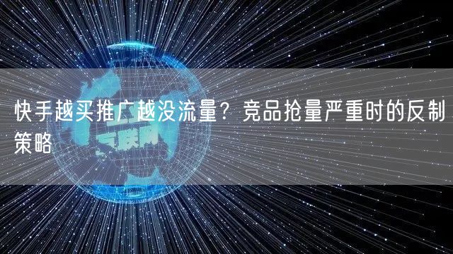 快手越买推广越没流量？竞品抢量严重时的反制策略