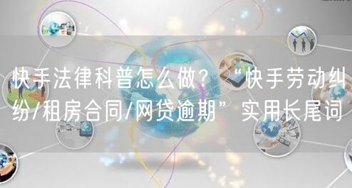 快手法律科普怎么做？“快手劳动纠纷/租房合同/网贷逾期”实用长尾词