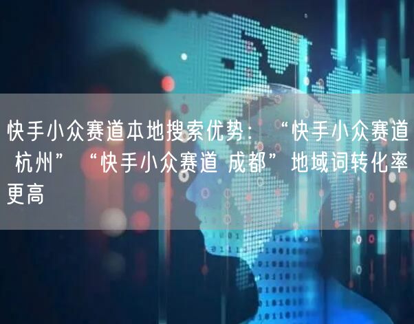 快手小众赛道本地搜索优势：“快手小众赛道 杭州”“快手小众赛道 成都”地域词转化率更高