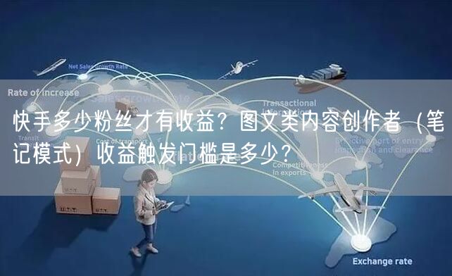 快手多少粉丝才有收益？图文类内容创作者（笔记模式）收益触发门槛是多少？