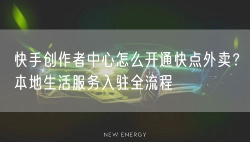 快手创作者中心怎么开通快点外卖？本地生活服务入驻全流程